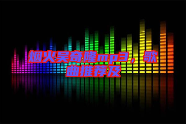 煙火吳奇隆mp3，歌曲推薦及