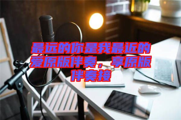 最遠(yuǎn)的你是我最近的愛原版伴奏，享原版伴奏接