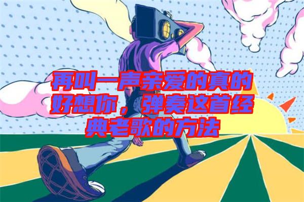 再叫一聲親愛的真的好想你，彈奏這首經(jīng)典老歌的方法