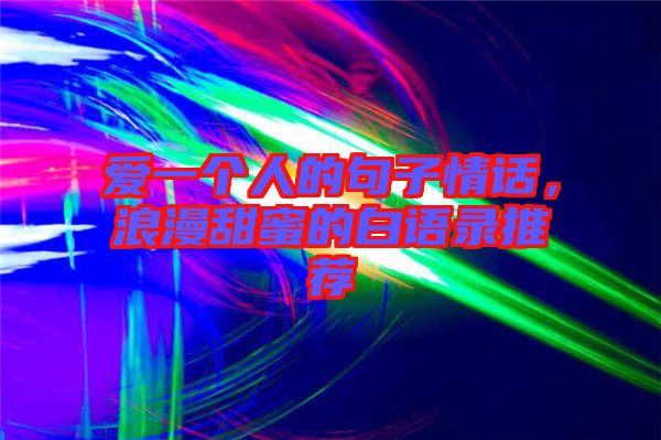愛一個人的句子情話，浪漫甜蜜的白語錄推薦
