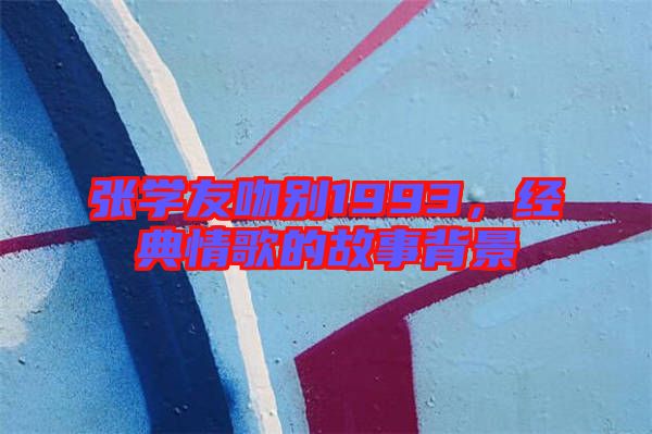張學(xué)友吻別1993，經(jīng)典情歌的故事背景