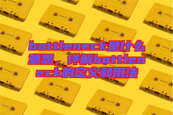 bottleneck是什么意思，詳解bottleneck的定義和用法