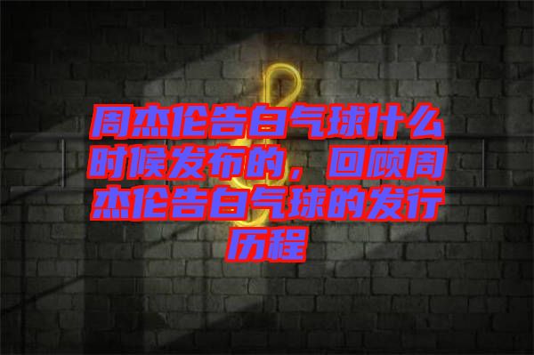 周杰倫告白氣球什么時候發(fā)布的，回顧周杰倫告白氣球的發(fā)行歷程
