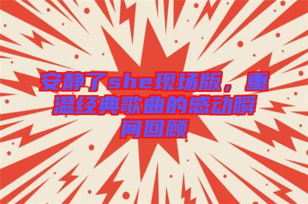 安靜了she現(xiàn)場版，重溫經(jīng)典歌曲的感動瞬間回顧