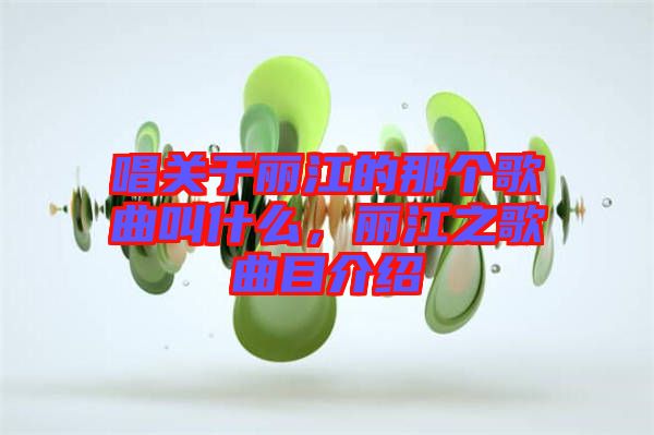 唱關(guān)于麗江的那個(gè)歌曲叫什么，麗江之歌曲目介紹