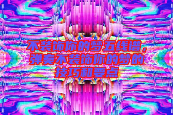 不裝飾你的夢(mèng)五線譜，彈奏不裝飾你的夢(mèng)的技巧和要點(diǎn)
