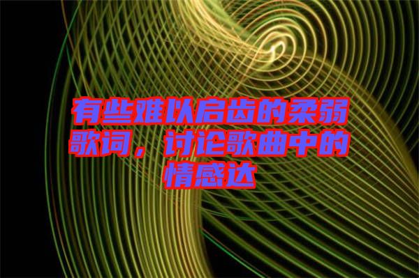 有些難以啟齒的柔弱歌詞，討論歌曲中的情感達(dá)