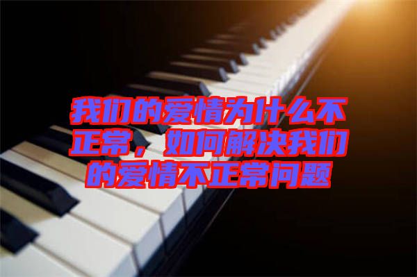 我們的愛情為什么不正常，如何解決我們的愛情不正常問題