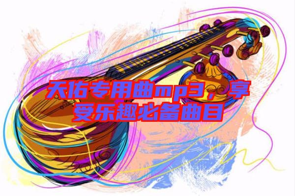 天佑專用曲mp3，享受樂(lè)趣必備曲目