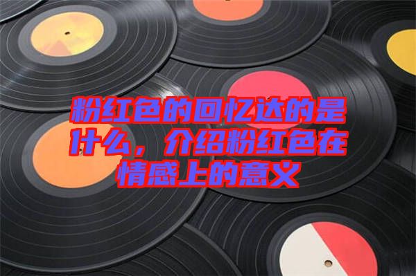 粉紅色的回憶達(dá)的是什么，介紹粉紅色在情感上的意義
