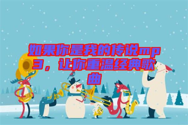 如果你是我的傳說mp3，讓你重溫經(jīng)典歌曲