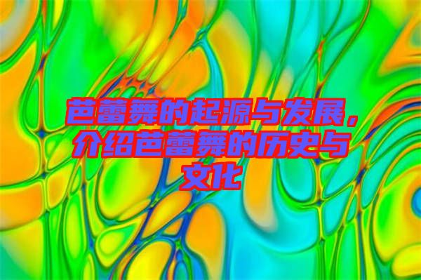 芭蕾舞的起源與發(fā)展，介紹芭蕾舞的歷史與文化