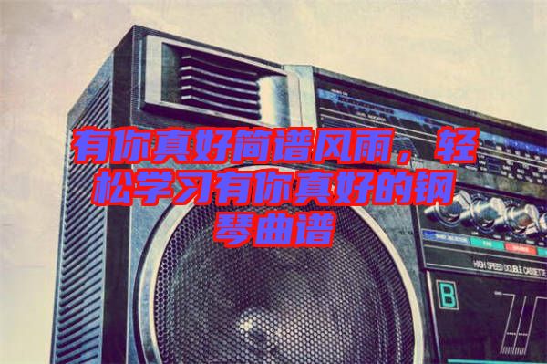 有你真好簡(jiǎn)譜風(fēng)雨，輕松學(xué)習(xí)有你真好的鋼琴曲譜