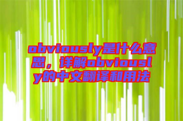 obviously是什么意思，詳解obviously的中文翻譯和用法