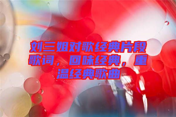 劉三姐對(duì)歌經(jīng)典片段歌詞，回味經(jīng)典，重溫經(jīng)典歌曲