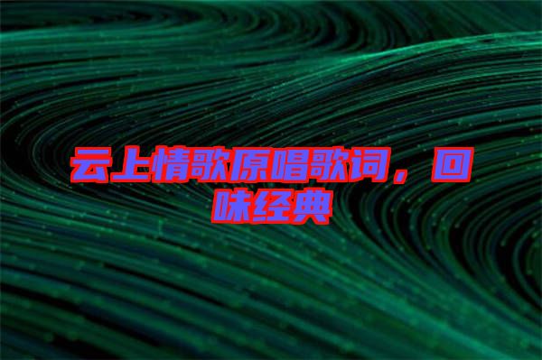 云上情歌原唱歌詞，回味經(jīng)典