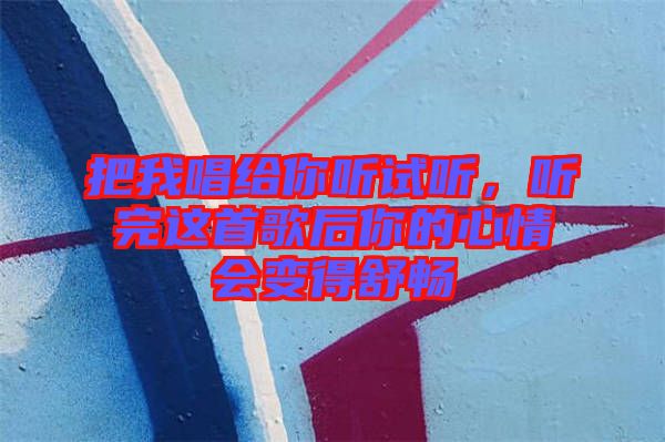 把我唱給你聽試聽，聽完這首歌后你的心情會變得舒暢