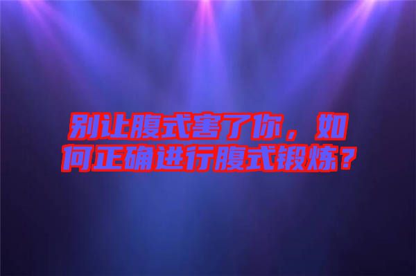別讓腹式害了你，如何正確進行腹式鍛煉？