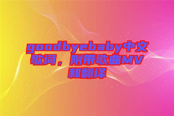 goodbyebaby中文歌詞，附帶歌曲MV和翻譯