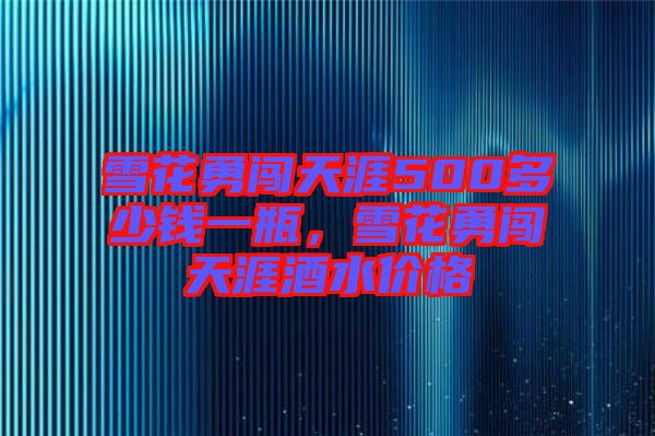 雪花勇闖天涯500多少錢一瓶，雪花勇闖天涯酒水價(jià)格
