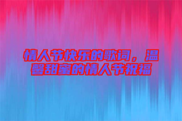 情人節(jié)快樂(lè)的歌詞，溫馨甜蜜的情人節(jié)祝福