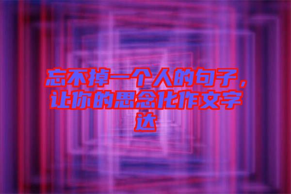 忘不掉一個(gè)人的句子，讓你的思念化作文字達(dá)