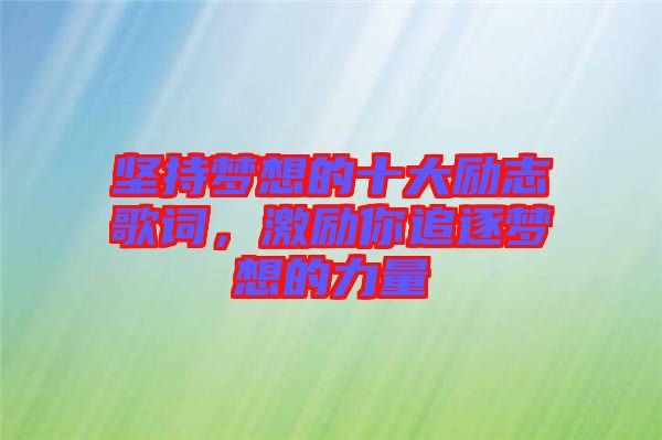 堅(jiān)持夢(mèng)想的十大勵(lì)志歌詞，激勵(lì)你追逐夢(mèng)想的力量