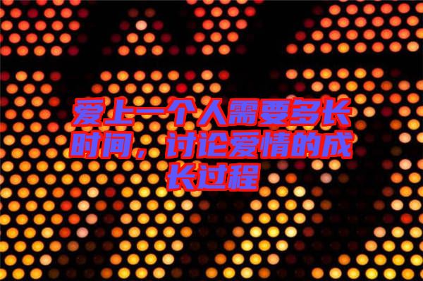 愛上一個(gè)人需要多長(zhǎng)時(shí)間，討論愛情的成長(zhǎng)過程