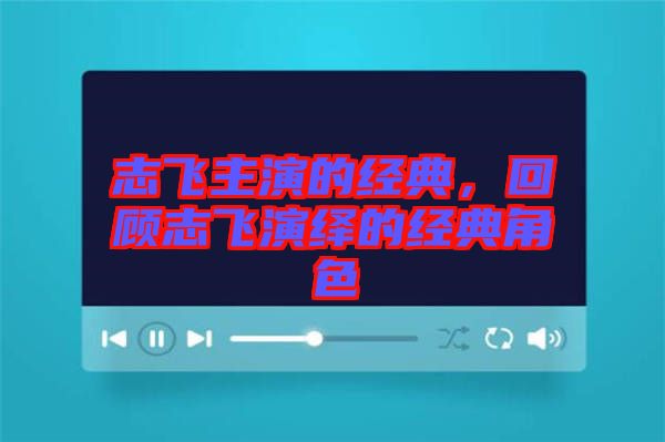 志飛主演的經(jīng)典，回顧志飛演繹的經(jīng)典角色
