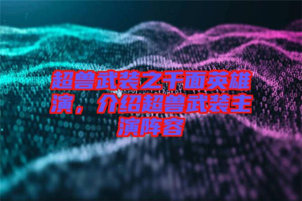 超獸武裝之千面英雄演，介紹超獸武裝主演陣容