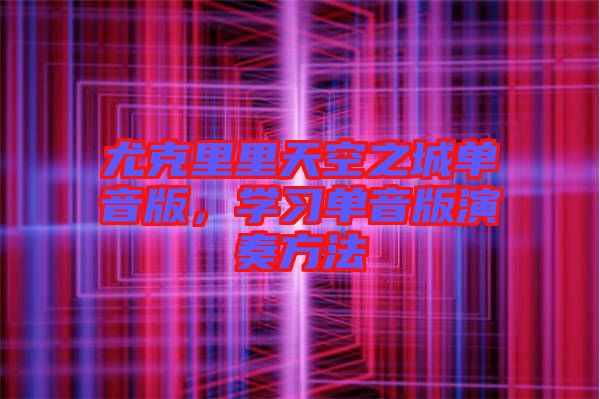 尤克里里天空之城單音版，學(xué)習(xí)單音版演奏方法