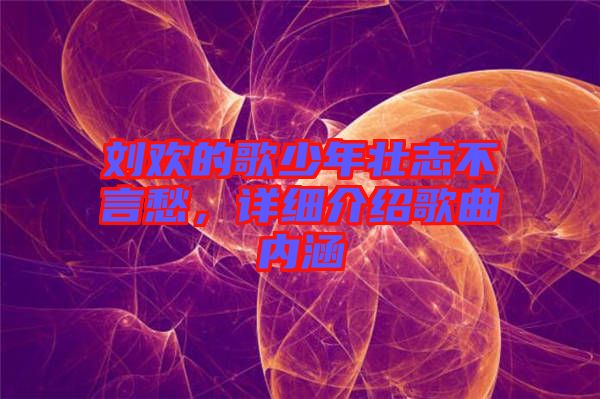 劉歡的歌少年壯志不言愁，詳細介紹歌曲內涵