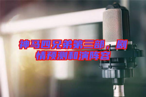 神馬四兄弟第三部，劇情預測和演陣容