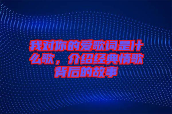 我對你的愛歌詞是什么歌，介紹經(jīng)典情歌背后的故事