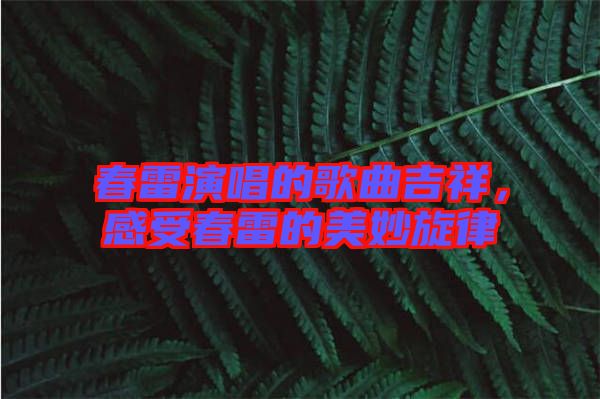 春雷演唱的歌曲吉祥，感受春雷的美妙旋律
