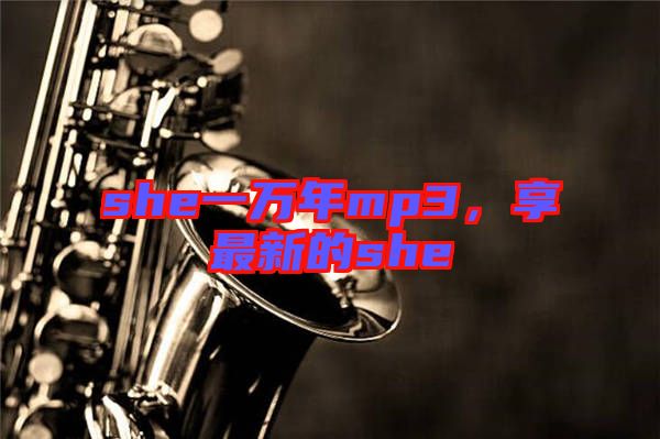 she一萬年mp3，享最新的she