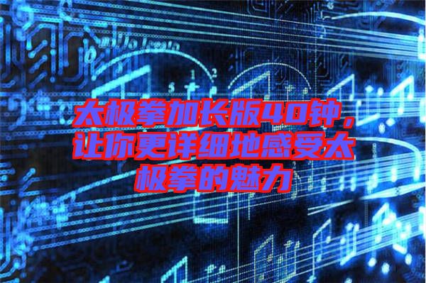 太極拳加長版40鐘，讓你更詳細地感受太極拳的魅力