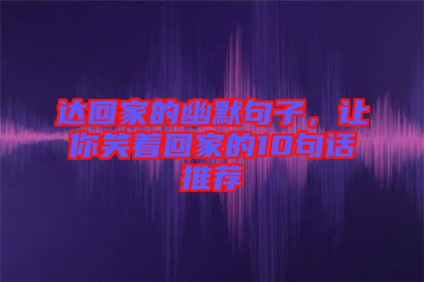 達(dá)回家的幽默句子，讓你笑著回家的10句話推薦