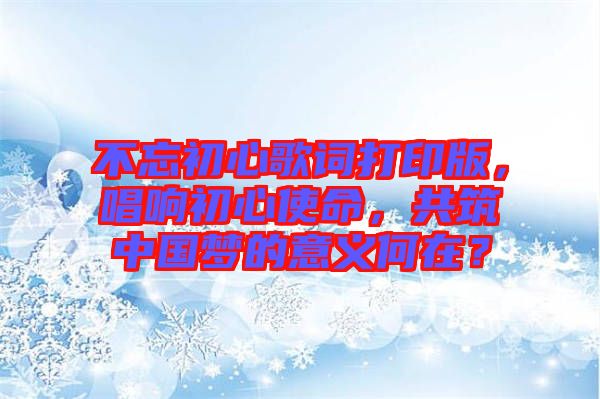 不忘初心歌詞打印版，唱響初心使命，共筑中國(guó)夢(mèng)的意義何在？