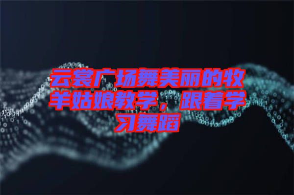 云裳廣場舞美麗的牧羊姑娘教學(xué)，跟著學(xué)習(xí)舞蹈