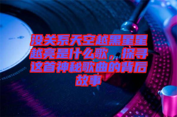 沒關(guān)系天空越黑星星越亮是什么歌，探尋這首神秘歌曲的背后故事