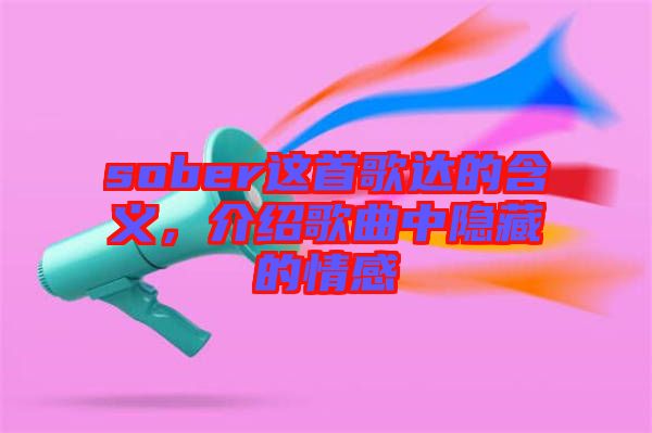 sober這首歌達(dá)的含義，介紹歌曲中隱藏的情感