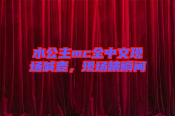 水公主mc全中文現(xiàn)場喊麥，現(xiàn)場精瞬間