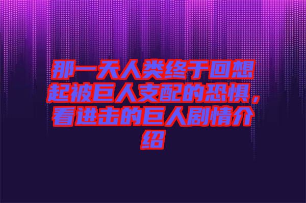 那一天人類終于回想起被巨人支配的恐懼，看進(jìn)擊的巨人劇情介紹