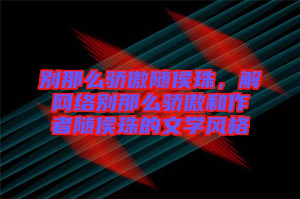 別那么驕傲隨侯珠，解網(wǎng)絡(luò)別那么驕傲和作者隨侯珠的文學(xué)風(fēng)格