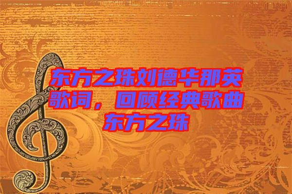 東方之珠劉德華那英歌詞，回顧經(jīng)典歌曲東方之珠