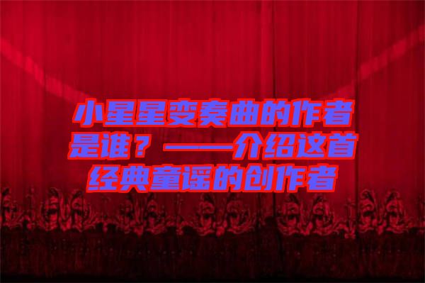 小星星變奏曲的作者是誰？——介紹這首經(jīng)典童謠的創(chuàng)作者