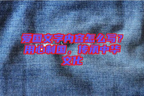 愛國文字內(nèi)容怎么寫？用心制國，傳承中華文化