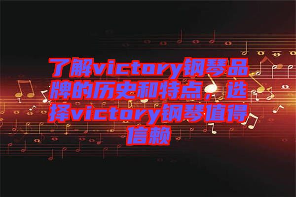 了解victory鋼琴品牌的歷史和特點，選擇victory鋼琴值得信賴