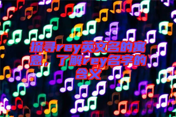 探尋rey英文名的寓意，了解rey名字的含義